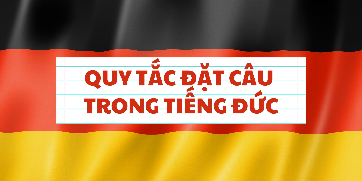 Đặt câu trong tiếng Đức cần chú ý điều gì?